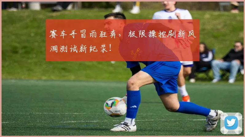赛车手冒雨狂奔，极限操控刷新风洞测试新纪录！