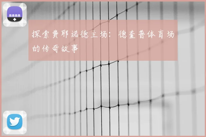 探索费耶诺德主场：德奎普体育场的传奇故事