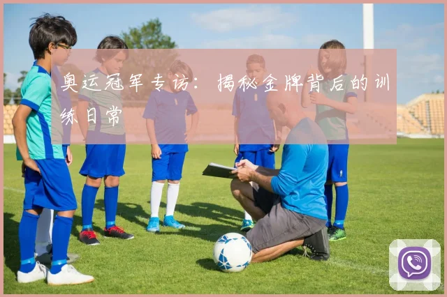 奥运冠军专访：揭秘金牌背后的训练日常