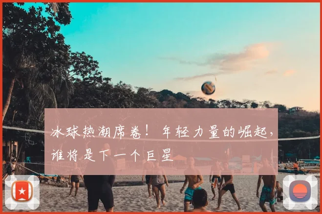 冰球热潮席卷！年轻力量的崛起，谁将是下一个巨星
