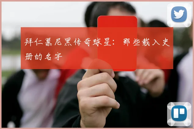 拜仁慕尼黑传奇球星：那些载入史册的名字