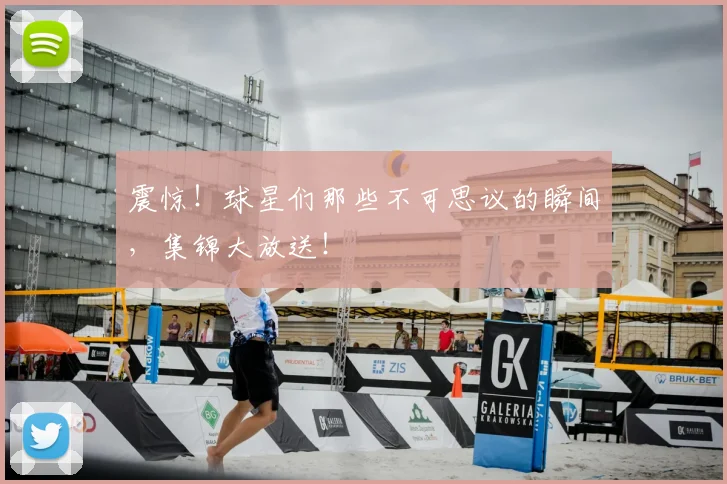 震惊！球星们那些不可思议的瞬间，集锦大放送！