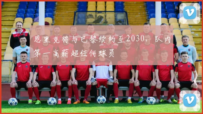 恩里克将与巴黎续约至2030,队内第一高薪超任何球员