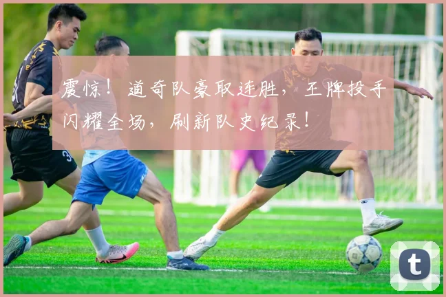 震惊！道奇队豪取连胜，王牌投手闪耀全场，刷新队史纪录！
