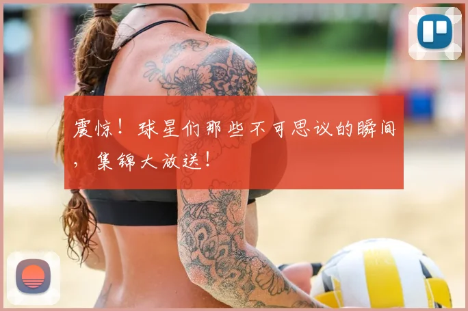震惊！球星们那些不可思议的瞬间，集锦大放送！