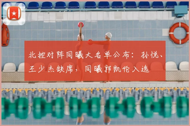 北控对阵同曦大名单公布：孙悦、王少杰缺席，同曦郭凯伦入选