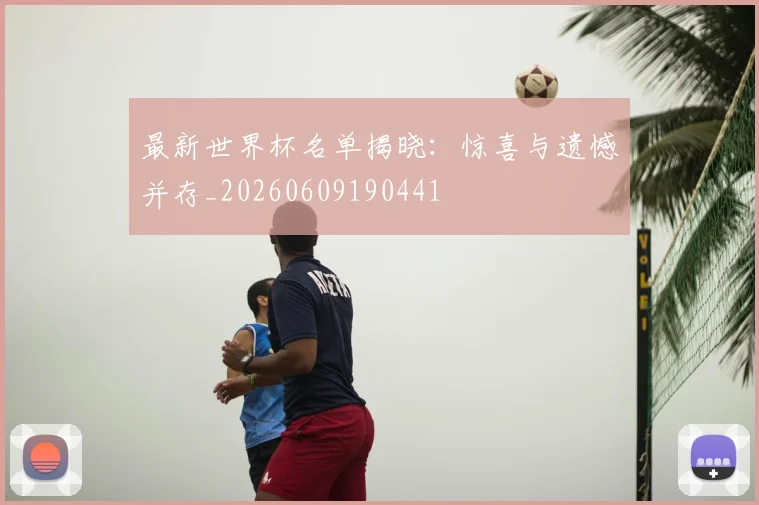最新世界杯名单揭晓：惊喜与遗憾并存_20260609190441