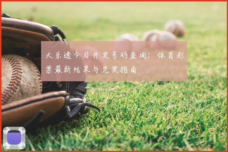 大乐透今日开奖号码查询：体育彩票最新结果与兑奖指南