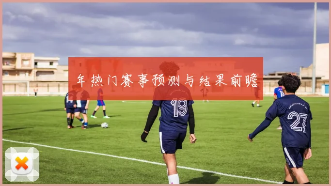 年热门赛事预测与结果前瞻
