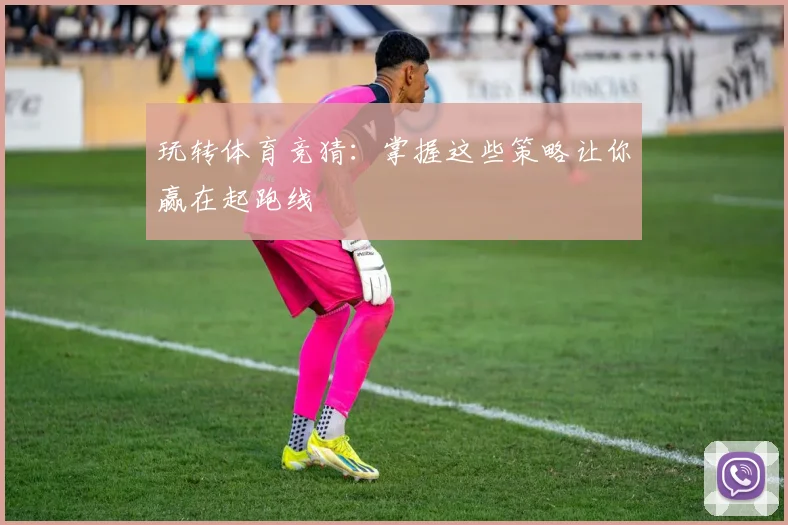 玩转体育竞猜：掌握这些策略让你赢在起跑线