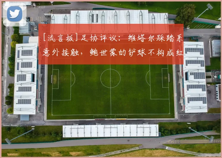 [流言板]足协评议：维塔尔踩踏系意外接触，鲍世蒙的铲球不构成红牌