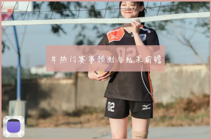 年热门赛事预测与结果前瞻