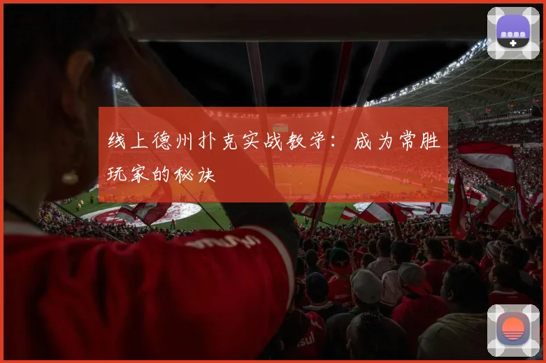 线上德州扑克实战教学:成为常胜玩家的秘诀