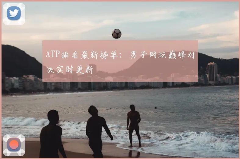 ATP排名最新榜单：男子网坛巅峰对决实时更新