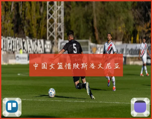 中国女篮惜败斯洛文尼亚
