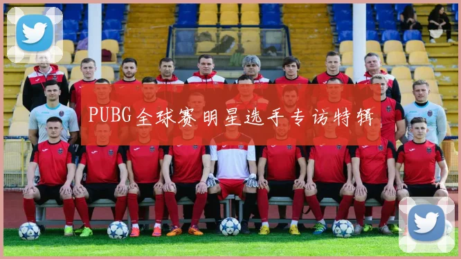 PUBG全球赛明星选手专访特辑