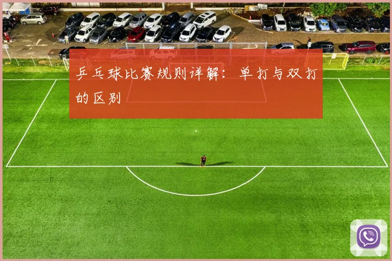 乒乓球比赛规则详解：单打与双打的区别