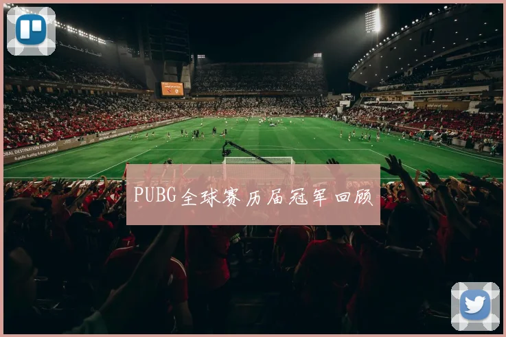 PUBG全球赛历届冠军回顾