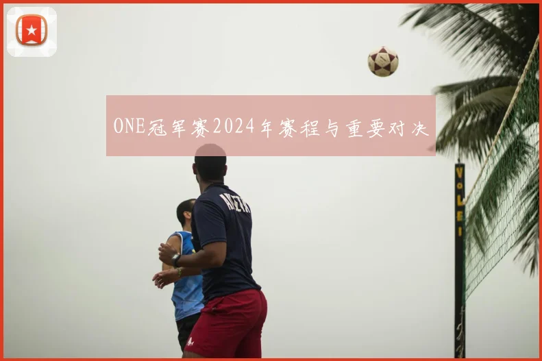 ONE冠军赛2024年赛程与重要对决