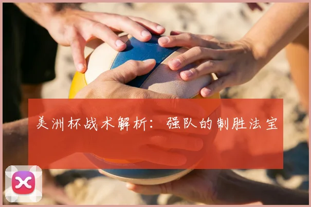 美洲杯战术解析：强队的制胜法宝