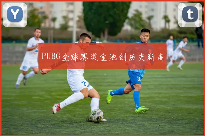 PUBG全球赛奖金池创历史新高