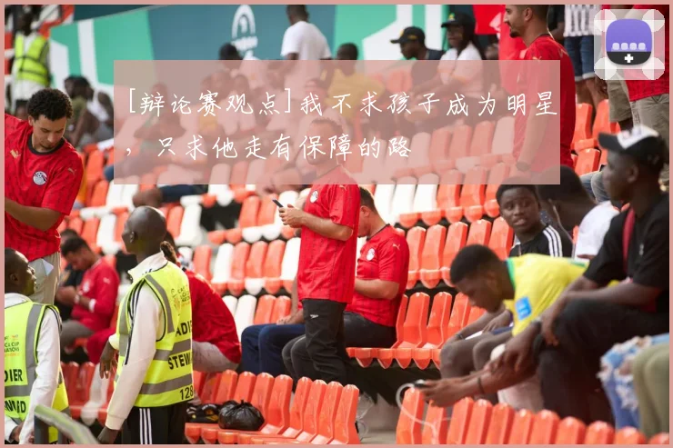 [辩论赛观点]我不求孩子成为明星，只求他走有保障的路