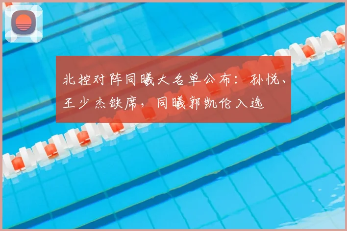 北控对阵同曦大名单公布：孙悦、王少杰缺席，同曦郭凯伦入选