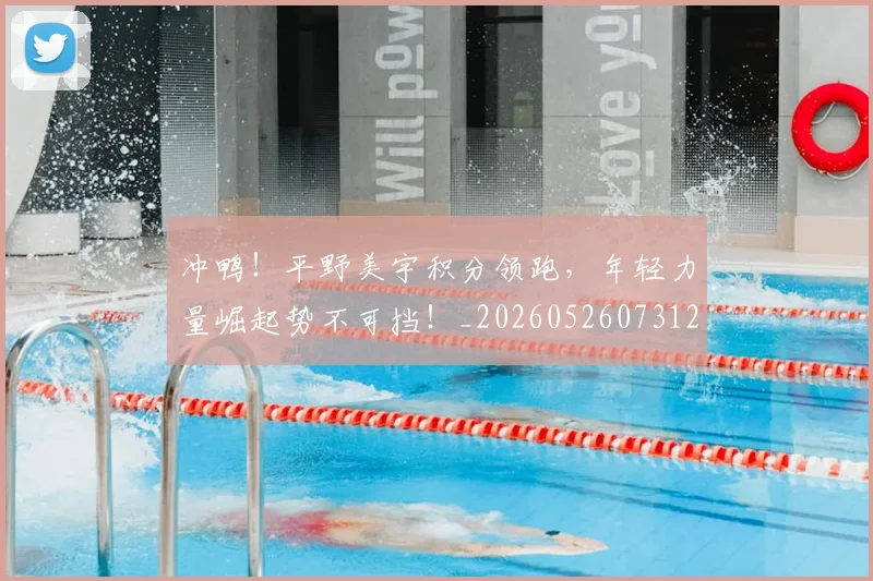 冲鸭！平野美宇积分领跑，年轻力量崛起势不可挡！_20260526073125