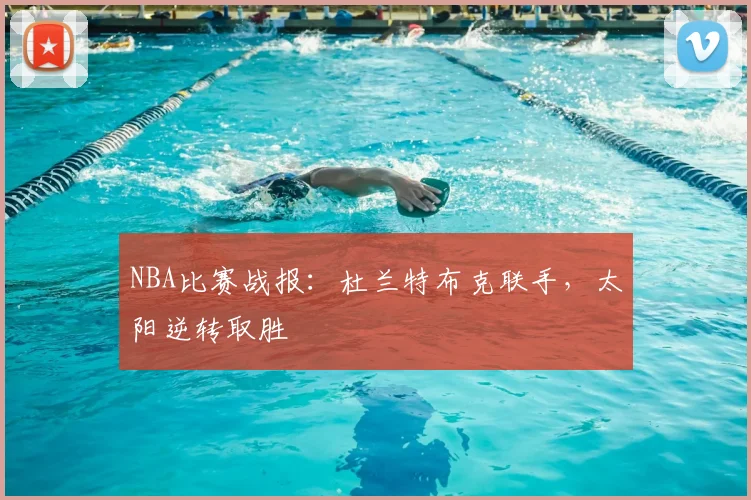 NBA比赛战报：杜兰特布克联手，太阳逆转取胜