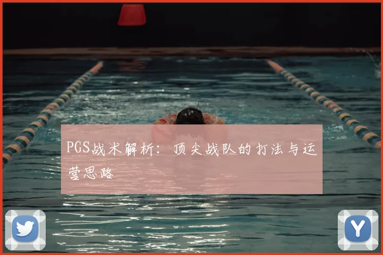 PGS战术解析：顶尖战队的打法与运营思路