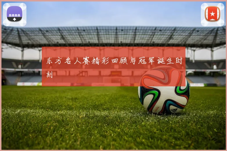 东方名人赛精彩回顾与冠军诞生时刻