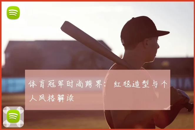 体育冠军时尚跨界：红毯造型与个人风格解读
