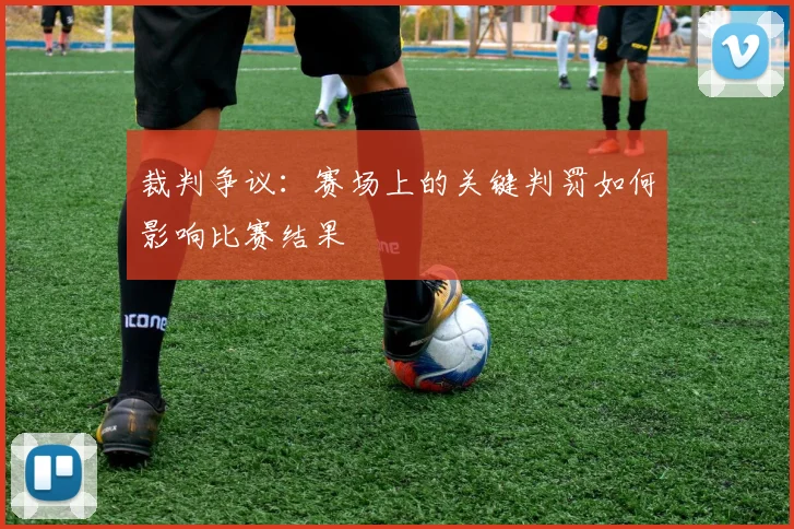 裁判争议：赛场上的关键判罚如何影响比赛结果