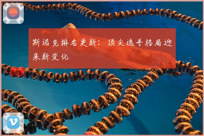斯诺克排名更新：顶尖选手格局迎来新变化