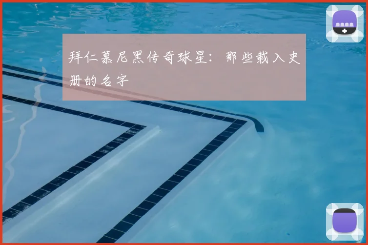 拜仁慕尼黑传奇球星:那些载入史册的名字