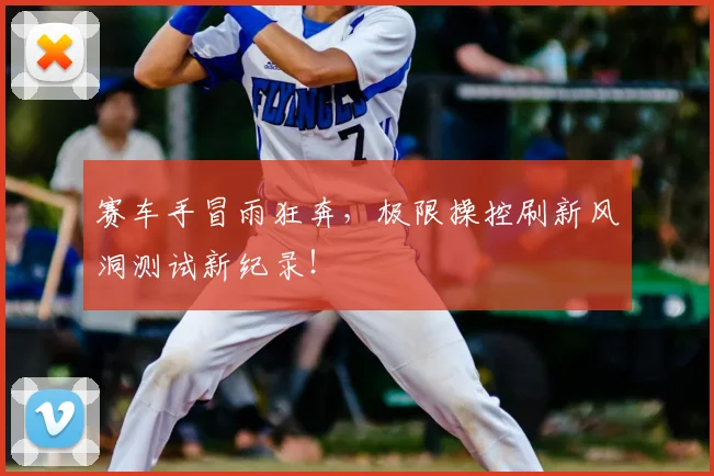 赛车手冒雨狂奔，极限操控刷新风洞测试新纪录！