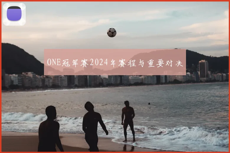 ONE冠军赛2024年赛程与重要对决