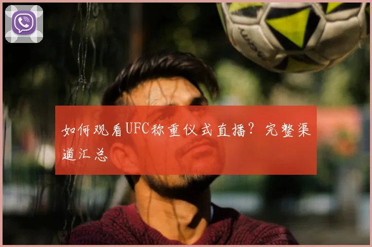 如何观看UFC称重仪式直播？完整渠道汇总