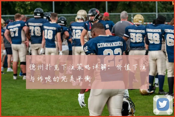 德州扑克下注策略详解：价值下注与诈唬的完美平衡