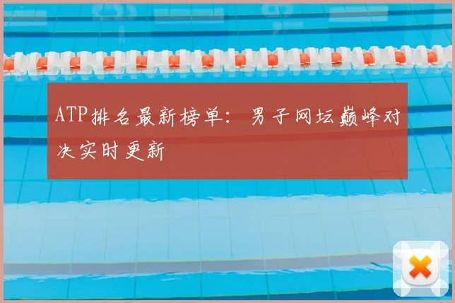 ATP排名最新榜单：男子网坛巅峰对决实时更新