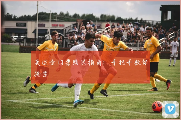 奥运会门票购买指南：手把手教你抢票