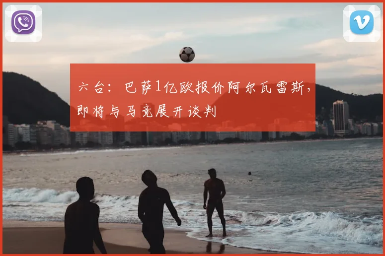 六台：巴萨1亿欧报价阿尔瓦雷斯，即将与马竞展开谈判