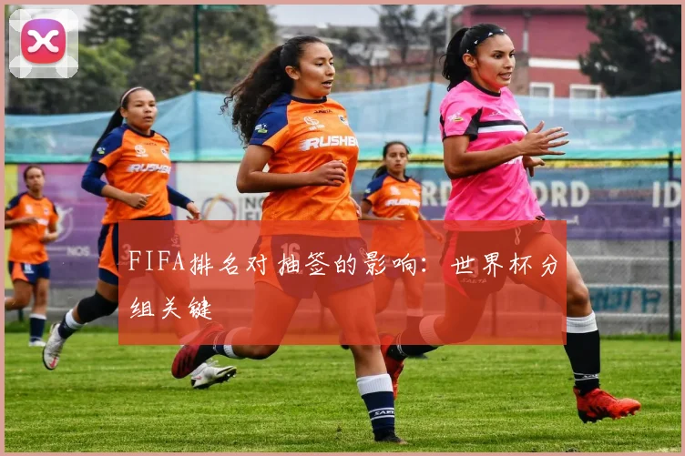 FIFA排名对抽签的影响:世界杯分组关键