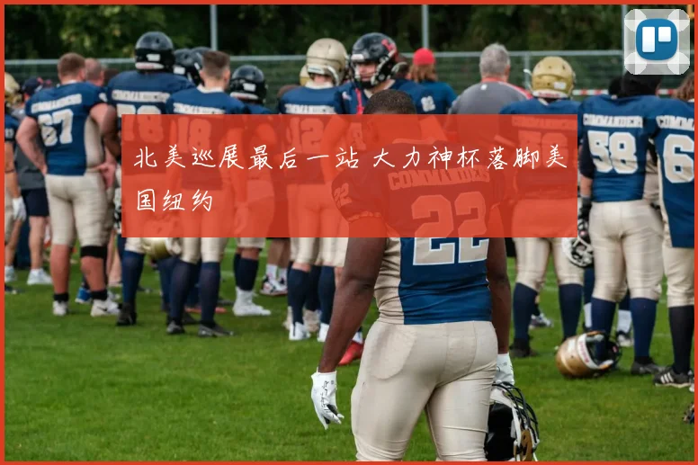 北美巡展最后一站 大力神杯落脚美国纽约