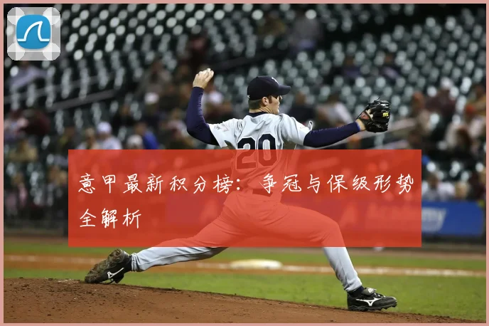 意甲最新积分榜：争冠与保级形势全解析