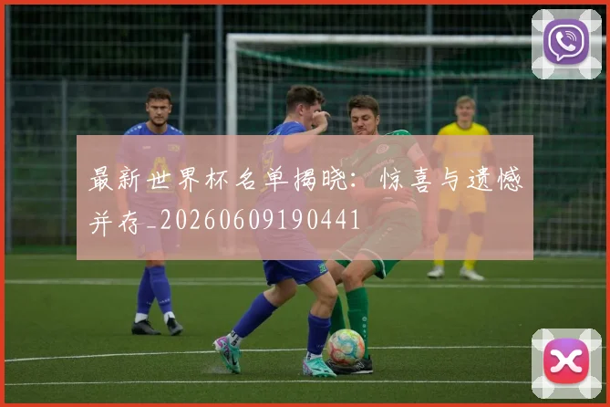 最新世界杯名单揭晓：惊喜与遗憾并存_20260609190441