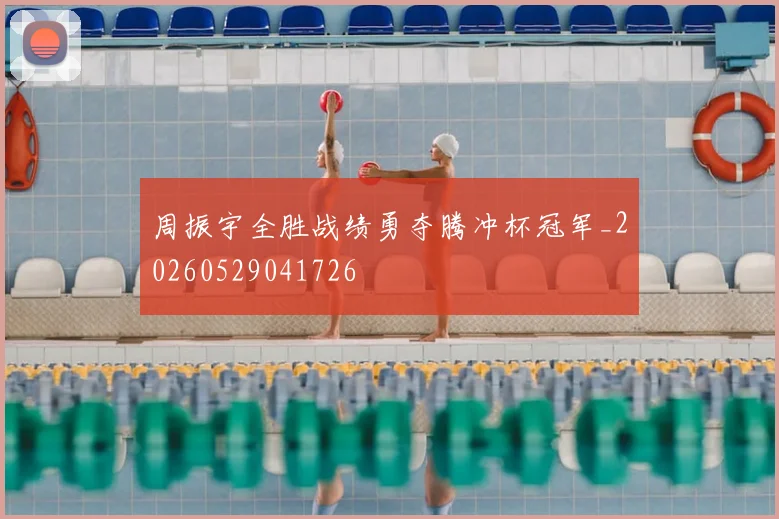 周振宇全胜战绩勇夺腾冲杯冠军_20260529041726