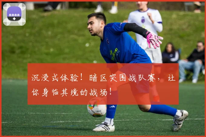 沉浸式体验!暗区突围战队赛,让你身临其境的战场!