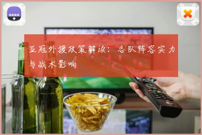 亚冠外援政策解读：各队阵容实力与战术影响