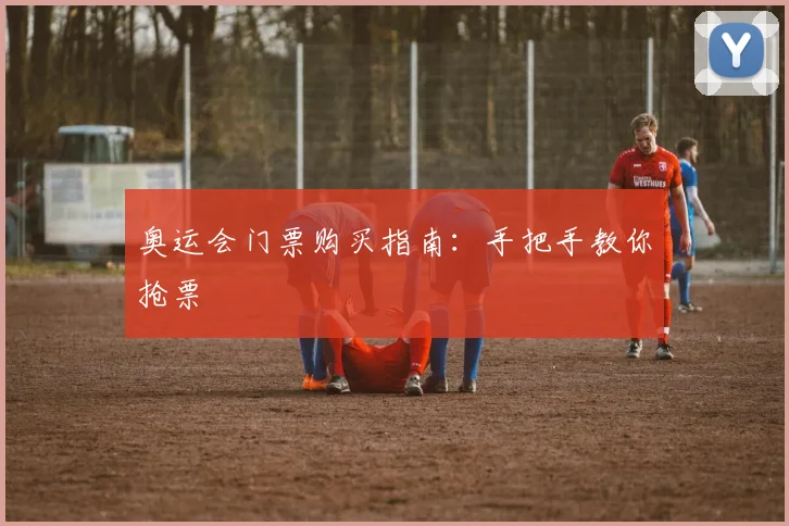 奥运会门票购买指南：手把手教你抢票